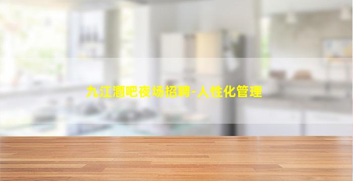 九江酒吧夜场招聘-人性化管理